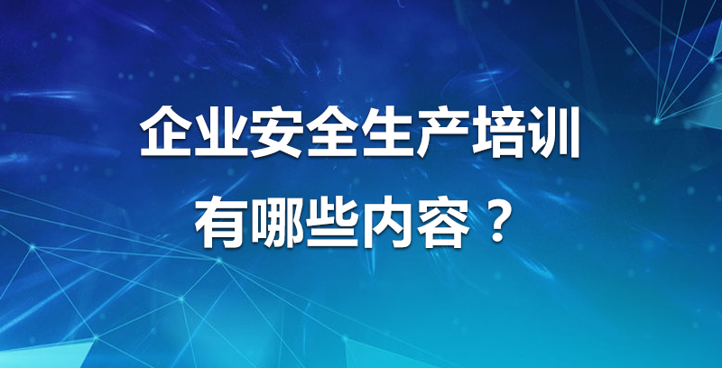 企业安全生产培训有哪些内容？